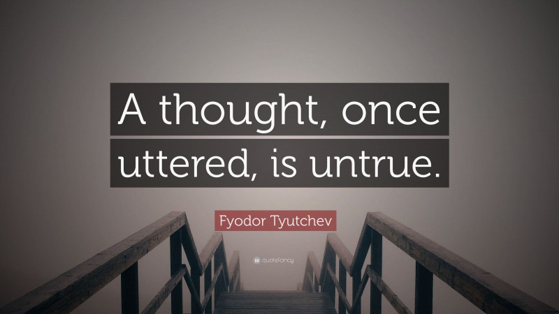 Fyodor Tyutchev Quote: “A thought, once uttered, is untrue.”