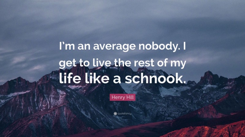 Henry Hill Quote: “I’m an average nobody. I get to live the rest of my life like a schnook.”