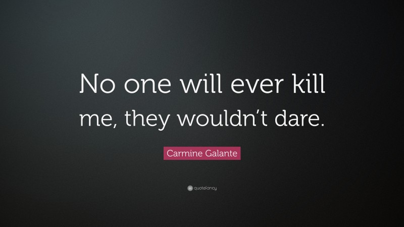 Carmine Galante Quote: “No one will ever kill me, they wouldn’t dare.”