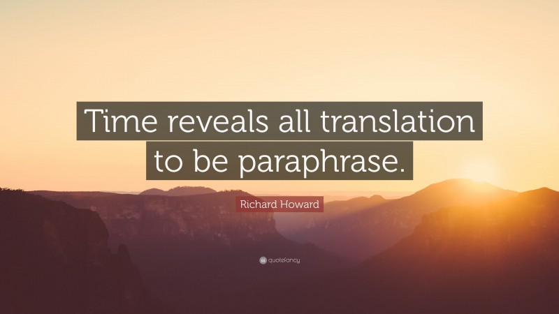 Richard Howard Quote: “Time reveals all translation to be paraphrase.”