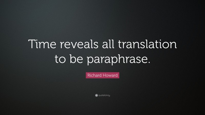 Richard Howard Quote: “Time reveals all translation to be paraphrase.”