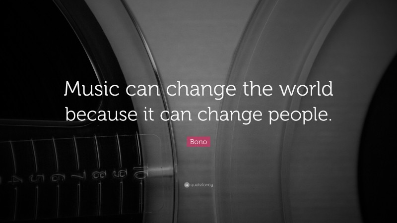 Bono Quote: “Music can change the world because it can change people.”