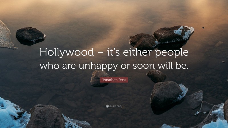 Jonathan Ross Quote: “Hollywood – it’s either people who are unhappy or soon will be.”