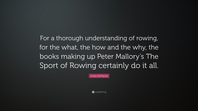Anita DeFrantz Quote: “For a thorough understanding of rowing, for the what, the how and the why, the books making up Peter Mallory’s The Sport of Rowing certainly do it all.”