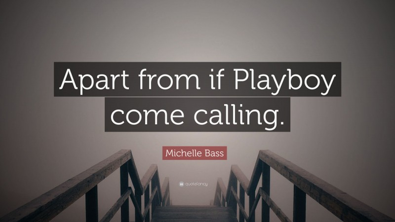 Michelle Bass Quote: “Apart from if Playboy come calling.”
