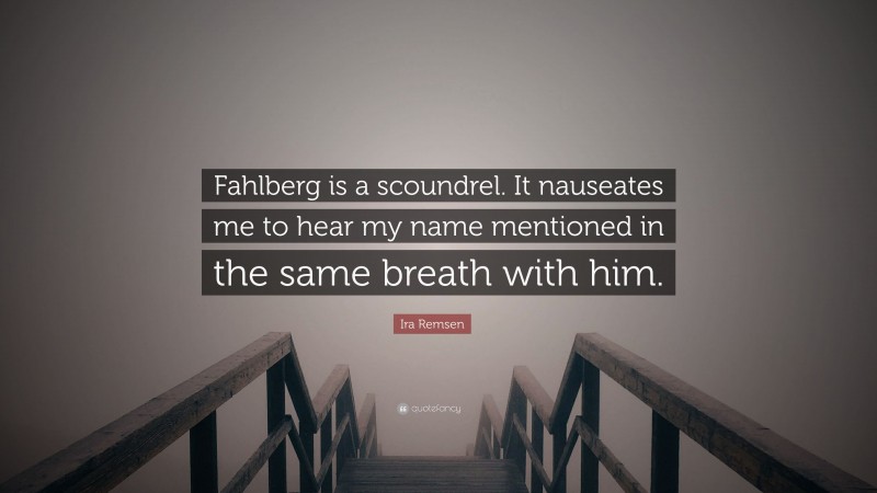 Ira Remsen Quote: “Fahlberg is a scoundrel. It nauseates me to hear my name mentioned in the same breath with him.”