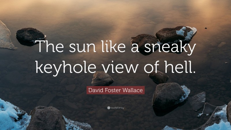 David Foster Wallace Quote: “The sun like a sneaky keyhole view of hell.”