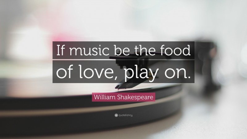 William Shakespeare Quote: “If music be the food of love, play on.”