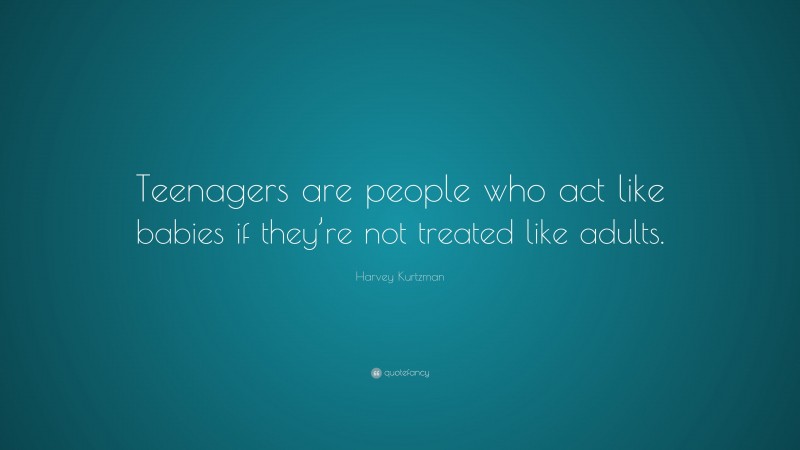 Harvey Kurtzman Quote: “Teenagers are people who act like babies if they’re not treated like adults.”