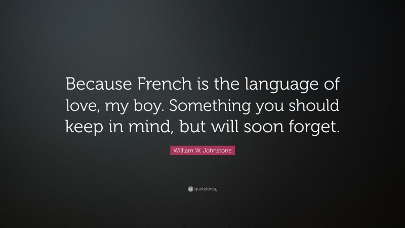 William W. Johnstone Quote: “Because French is the language of love, my boy. Something you should keep in mind, but will soon forget.”