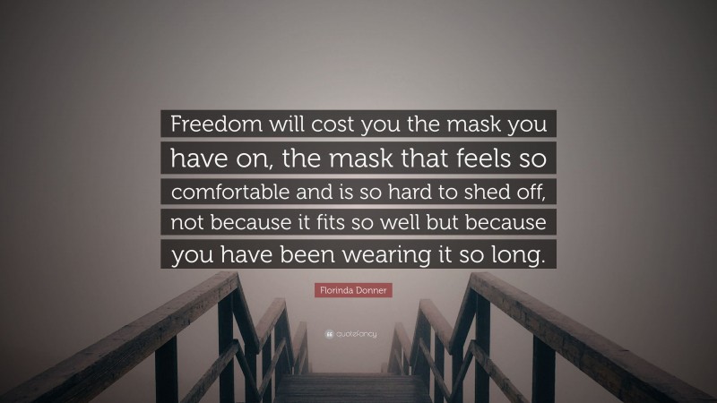 Florinda Donner Quote: “Freedom will cost you the mask you have on, the mask that feels so comfortable and is so hard to shed off, not because it fits so well but because you have been wearing it so long.”