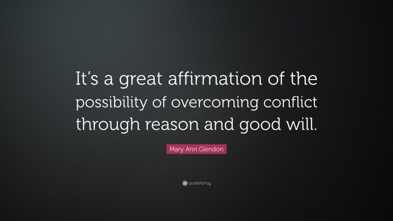 Mary Ann Glendon Quote: “It’s a great affirmation of the possibility of overcoming conflict through reason and good will.”