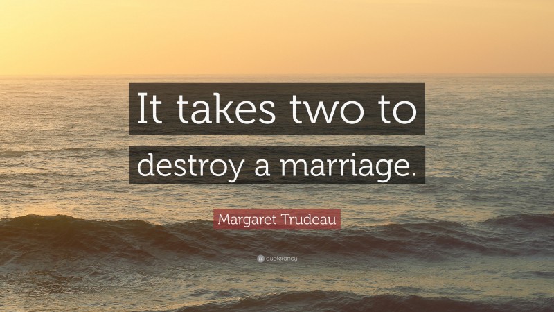 Margaret Trudeau Quote: “It takes two to destroy a marriage.”