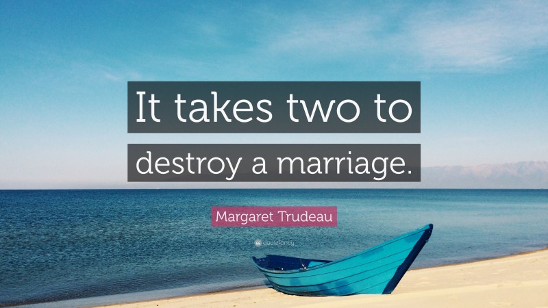 Margaret Trudeau Quote: “It takes two to destroy a marriage.”