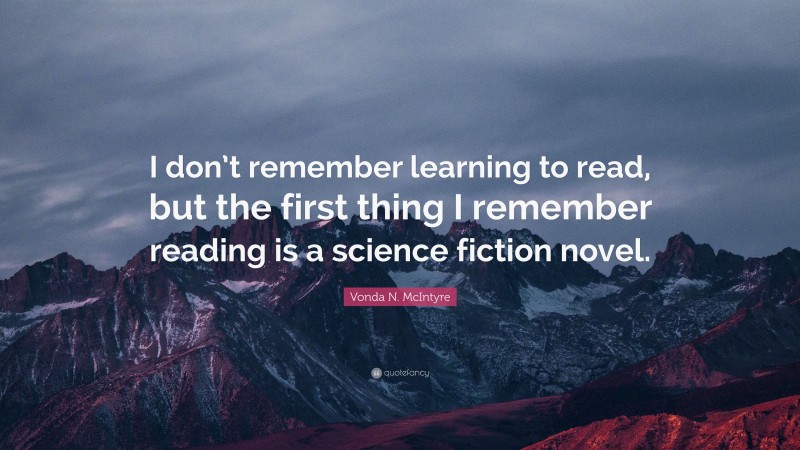Vonda N. McIntyre Quote: “I don’t remember learning to read, but the first thing I remember reading is a science fiction novel.”