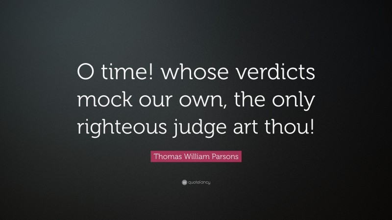 Thomas William Parsons Quote: “O time! whose verdicts mock our own, the only righteous judge art thou!”