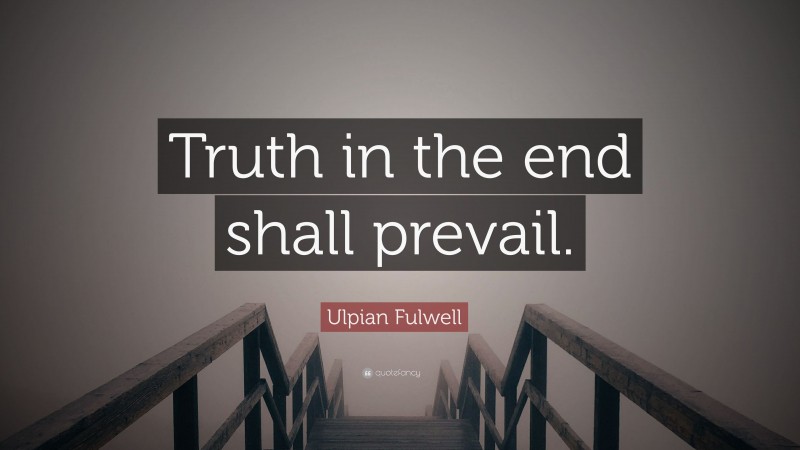 Ulpian Fulwell Quote: “Truth in the end shall prevail.”