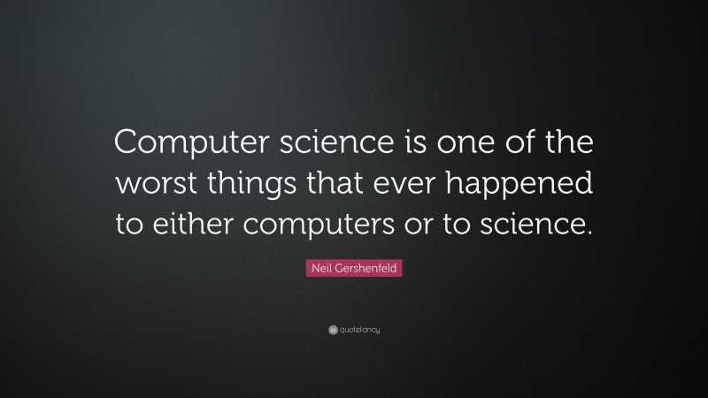 Neil Gershenfeld Quote: “Computer science is one of the worst things ...