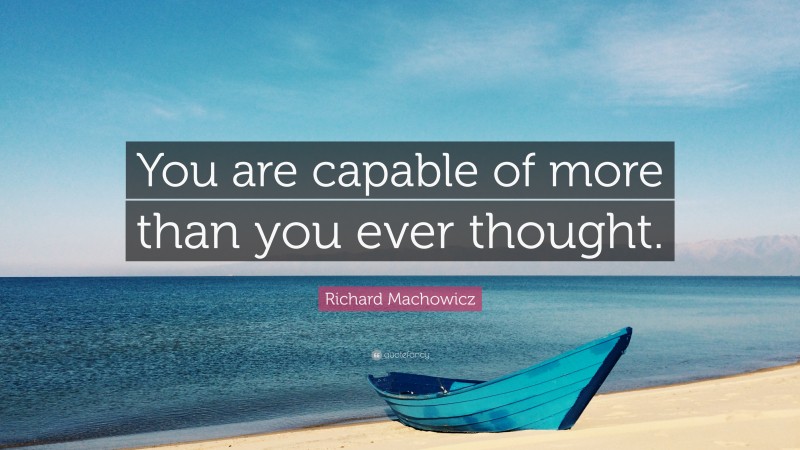 Richard Machowicz Quote: “You are capable of more than you ever thought.”