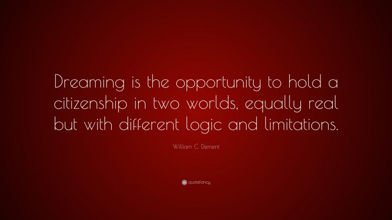 William C. Dement Quote: “Dreaming is the opportunity to hold a citizenship in two worlds, equally real but with different logic and limitations.”
