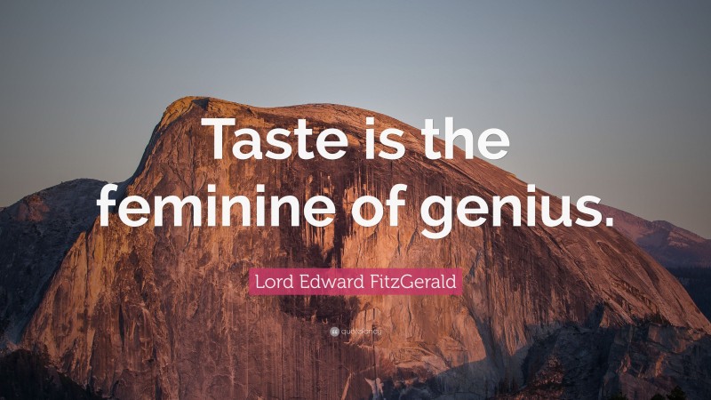 Lord Edward FitzGerald Quote: “Taste is the feminine of genius.”