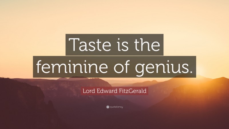Lord Edward FitzGerald Quote: “Taste is the feminine of genius.”