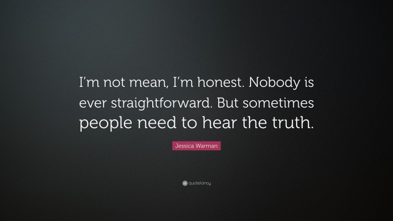 Jessica Warman Quote: “I’m not mean, I’m honest. Nobody is ever straightforward. But sometimes people need to hear the truth.”