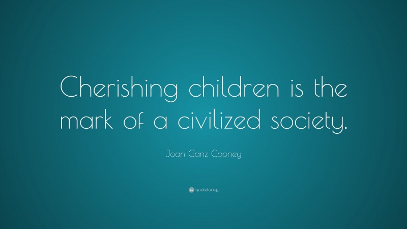 Joan Ganz Cooney Quote: “Cherishing children is the mark of a civilized society.”