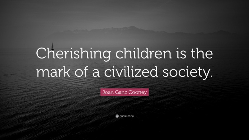 Joan Ganz Cooney Quote: “Cherishing children is the mark of a civilized society.”