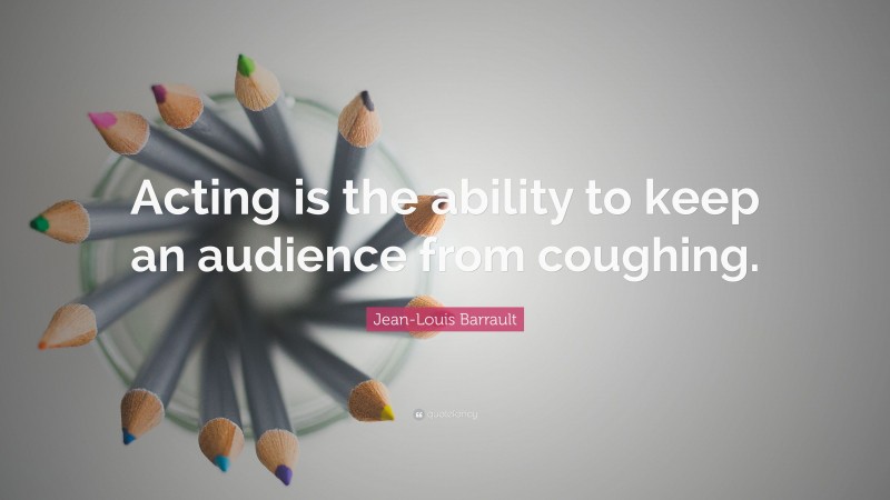 Jean-Louis Barrault Quote: “Acting is the ability to keep an audience from coughing.”