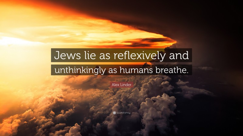 Alex Linder Quote: “Jews lie as reflexively and unthinkingly as humans breathe.”