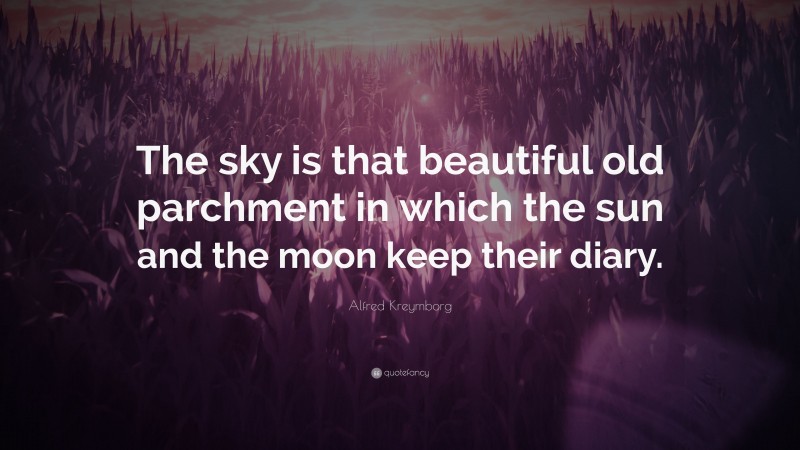 Alfred Kreymborg Quote: “The sky is that beautiful old parchment in which the sun and the moon keep their diary.”