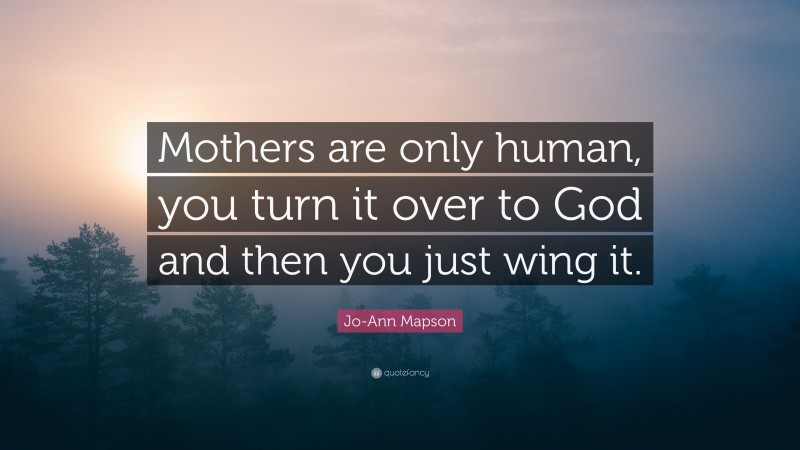 Jo-Ann Mapson Quote: “Mothers are only human, you turn it over to God and then you just wing it.”