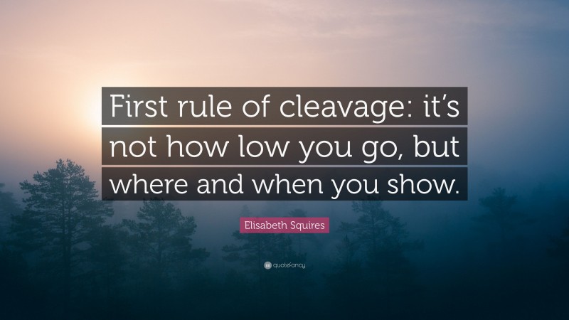 Elisabeth Squires Quote: “First rule of cleavage: it’s not how low you go, but where and when you show.”