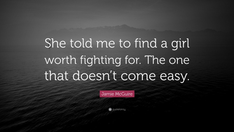 Jamie McGuire Quote: “She told me to find a girl worth fighting for. The one that doesn’t come easy.”