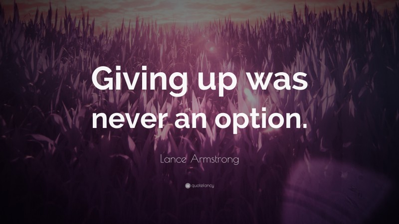 Lance Armstrong Quote: “Giving up was never an option.”