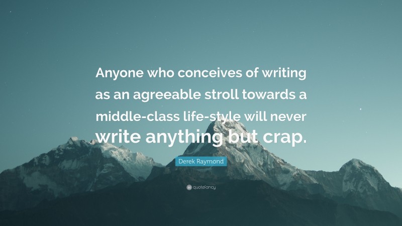 Derek Raymond Quote: “Anyone who conceives of writing as an agreeable stroll towards a middle-class life-style will never write anything but crap.”