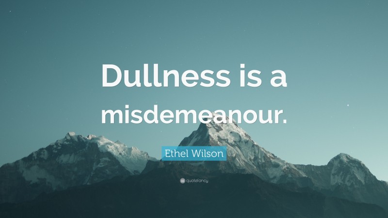 Ethel Wilson Quote: “Dullness is a misdemeanour.”