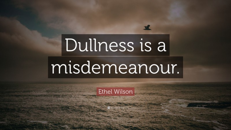 Ethel Wilson Quote: “Dullness is a misdemeanour.”