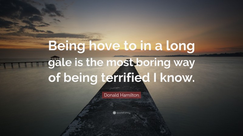 Donald Hamilton Quote: “Being hove to in a long gale is the most boring way of being terrified I know.”