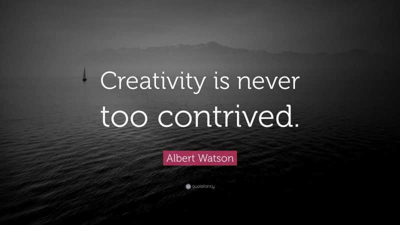 Albert Watson Quote: “Creativity is never too contrived.”