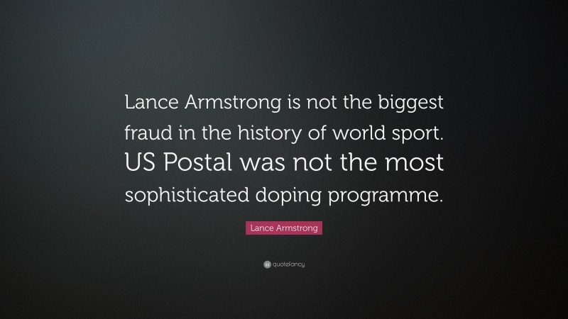 Lance Armstrong Quote: “Lance Armstrong is not the biggest fraud in the history of world sport. US Postal was not the most sophisticated doping programme.”