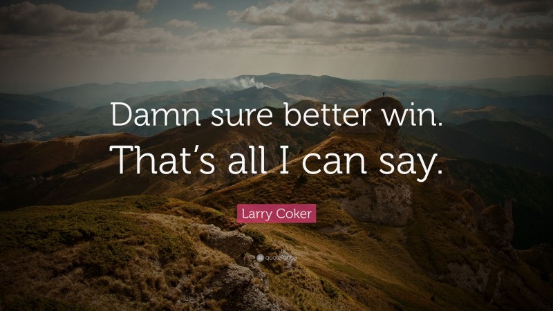 Larry Coker Quote: “Damn sure better win. That’s all I can say.”