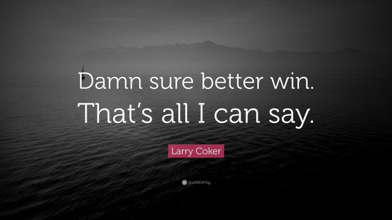 Larry Coker Quote: “Damn sure better win. That’s all I can say.”
