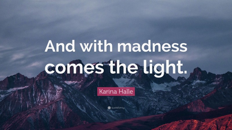 Karina Halle Quote: “And with madness comes the light.”