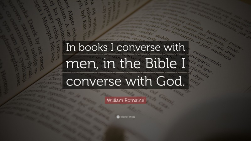 William Romaine Quote: “In books I converse with men, in the Bible I converse with God.”