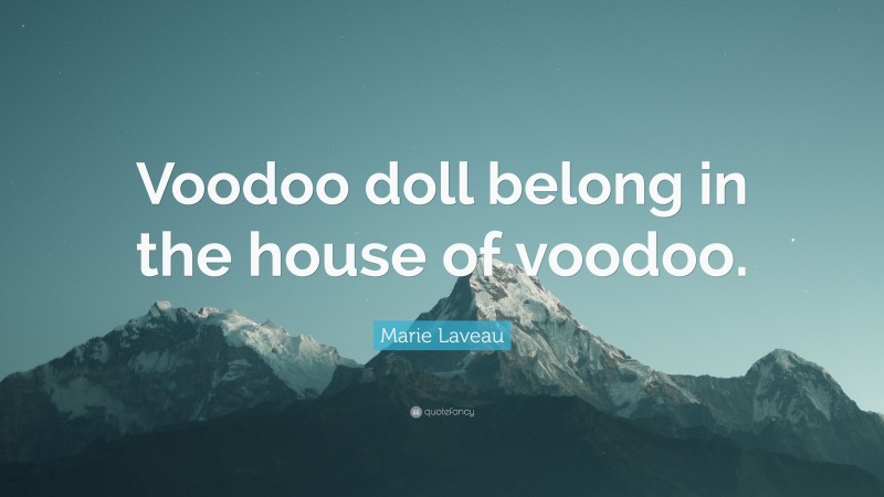 Marie Laveau Quote: “Voodoo doll belong in the house of voodoo.”