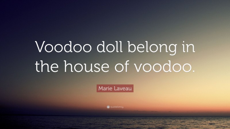 Marie Laveau Quote: “Voodoo doll belong in the house of voodoo.”