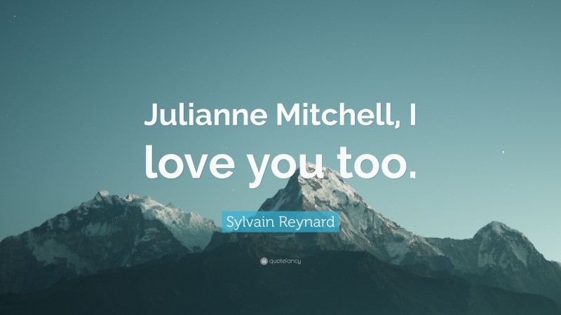 Sylvain Reynard Quote: “Julianne Mitchell, I love you too.”