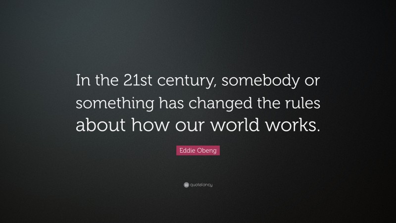 Eddie Obeng Quote: “In the 21st century, somebody or something has changed the rules about how our world works.”